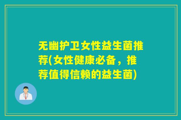 无幽护卫女性益生菌推荐(女性健康必备，推荐值得信赖的益生菌)
