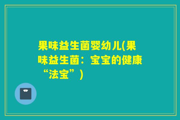 果味益生菌婴幼儿(果味益生菌：宝宝的健康“法宝”)