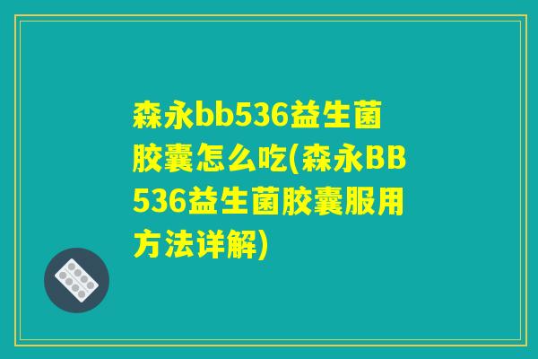 森永bb536益生菌胶囊怎么吃(森永BB536益生菌胶囊服用方法详解)