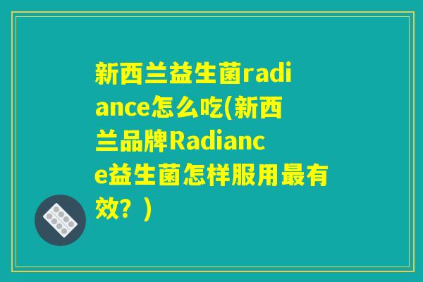 新西兰益生菌radiance怎么吃(新西兰品牌Radiance益生菌怎样服用最有效？)