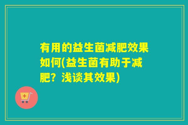 有用的益生菌减肥效果如何(益生菌有助于减肥？浅谈其效果)