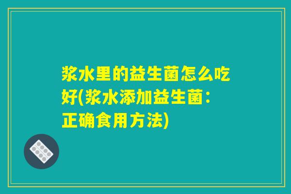 浆水里的益生菌怎么吃好(浆水添加益生菌：正确食用方法)