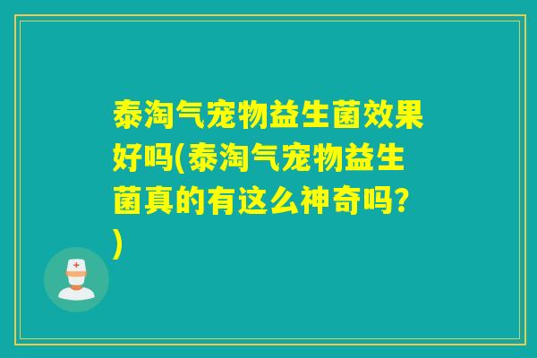 泰淘气宠物益生菌效果好吗(泰淘气宠物益生菌真的有这么神奇吗？)