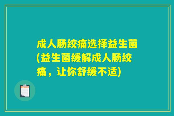 成人肠绞痛选择益生菌(益生菌缓解成人肠绞痛，让你舒缓不适)