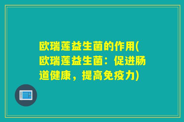 欧瑞莲益生菌的作用(欧瑞莲益生菌：促进肠道健康，提高免疫力)