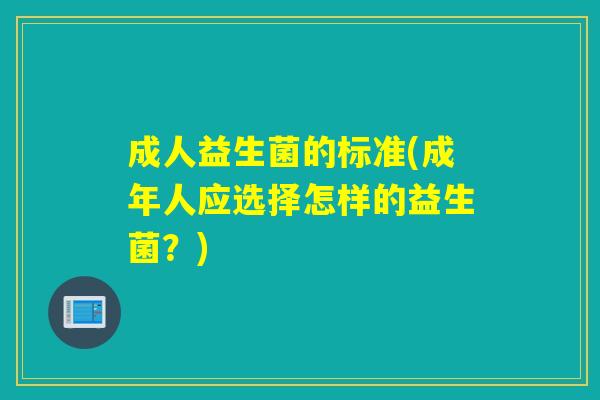 成人益生菌的标准(成年人应选择怎样的益生菌？)