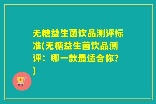 无糖益生菌饮品测评标准(无糖益生菌饮品测评:哪一款适合你?) 无糖益生菌饮品测评标准(无糖益生菌饮品测评:哪一款适合你?)