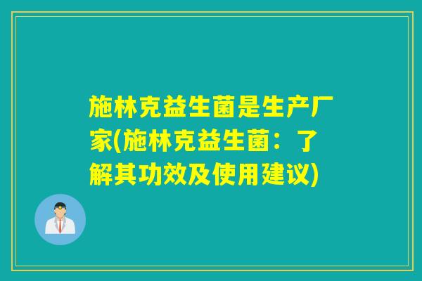 施林克益生菌是生产厂家(施林克益生菌：了解其功效及使用建议)