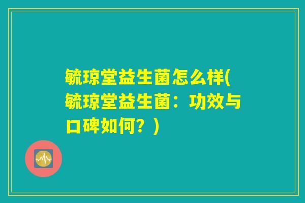 毓琼堂益生菌怎么样(毓琼堂益生菌：功效与口碑如何？)