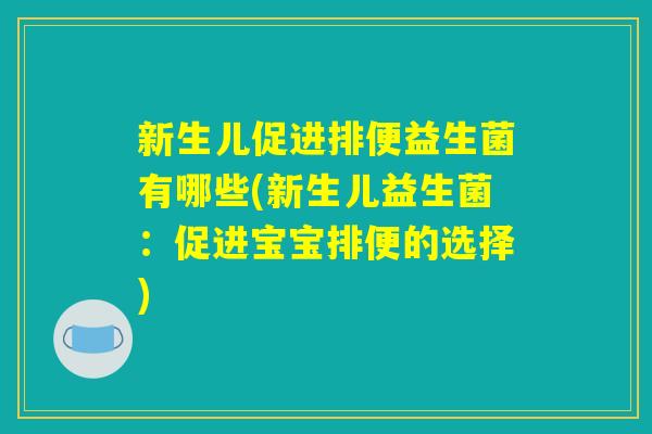 新生儿促进排便益生菌有哪些(新生儿益生菌:促进宝宝排便的选择) 新生儿促进排便益生菌有哪些(新生儿益生菌:促进宝宝排便的选择)