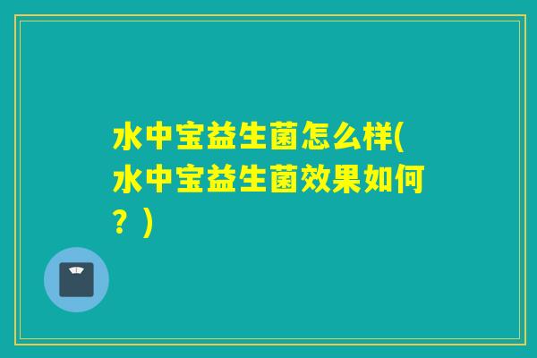 水中宝益生菌怎么样(水中宝益生菌效果如何？)