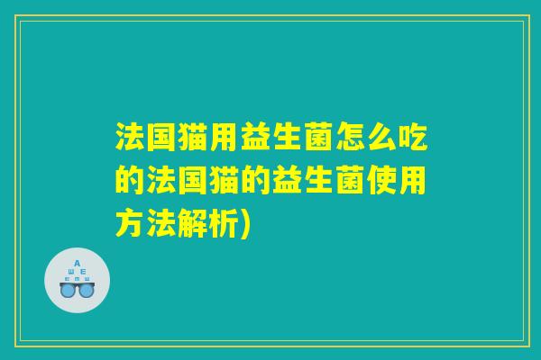 法国猫用益生菌怎么吃的法国猫的益生菌使用方法解析)