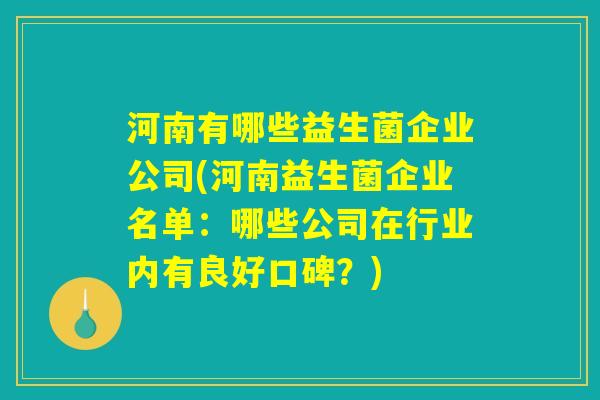 河南有哪些益生菌企业公司(河南益生菌企业名单：哪些公司在行业内有良好口碑？)