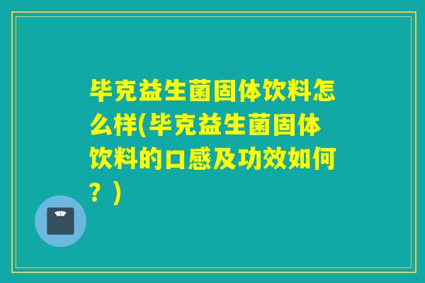 毕克益生菌固体饮料怎么样(毕克益生菌固体饮料的口感及功效如何？)