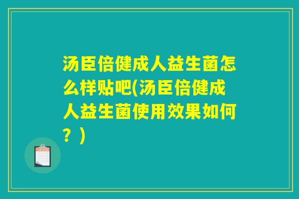 汤臣倍健成人益生菌怎么样贴吧(汤臣倍健成人益生菌使用效果如何？)