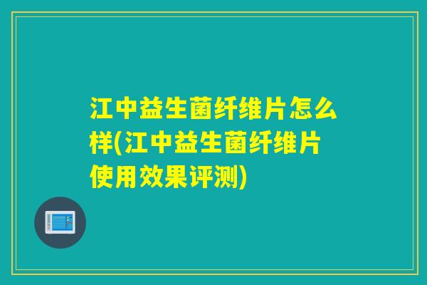 江中益生菌纤维片怎么样(江中益生菌纤维片使用效果评测)