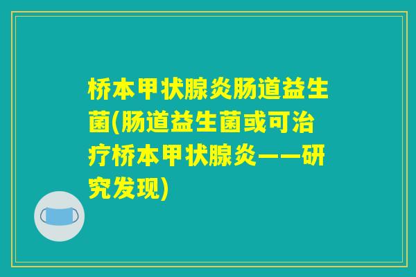 桥本甲状腺炎肠道益生菌(肠道益生菌或可治疗桥本甲状腺炎——研究发现)