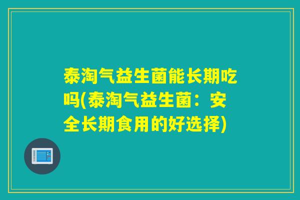 泰淘气益生菌能长期吃吗(泰淘气益生菌：安全长期食用的好选择)