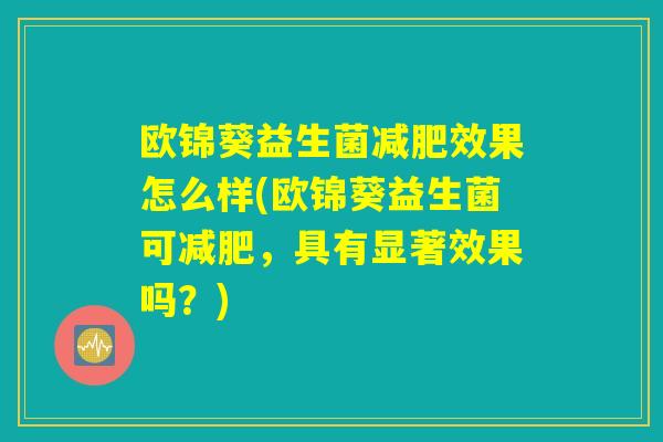 欧锦葵益生菌减肥效果怎么样(欧锦葵益生菌可减肥，具有显著效果吗？)