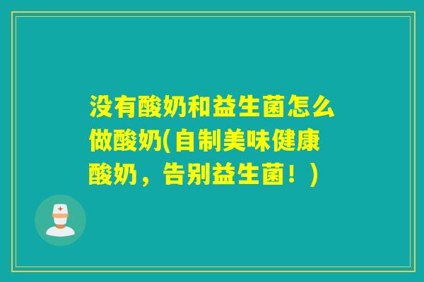 没有酸奶和益生菌怎么做酸奶(自制美味健康酸奶，告别益生菌！)