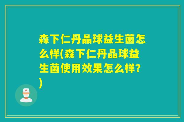 森下仁丹晶球益生菌怎么样(森下仁丹晶球益生菌使用效果怎么样？)