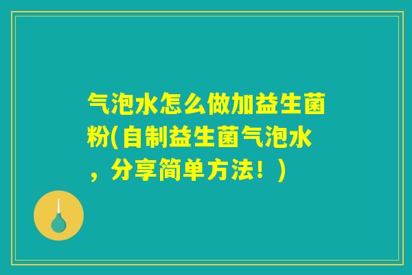 气泡水怎么做加益生菌粉(自制益生菌气泡水，分享简单方法！)