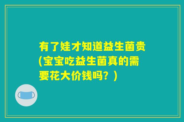 有了娃才知道益生菌贵(宝宝吃益生菌真的需要花大价钱吗？)