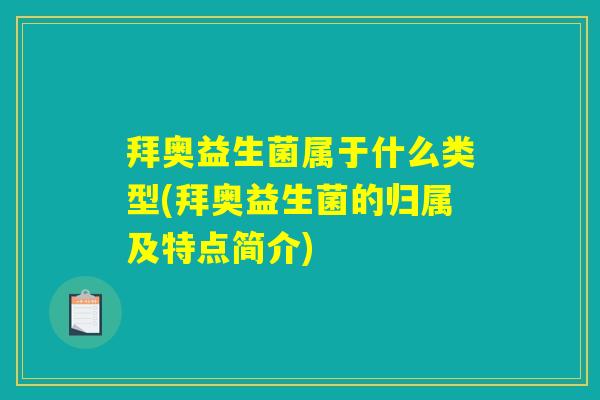 拜奥益生菌属于什么类型(拜奥益生菌的归属及特点简介) 拜奥益生菌属于什么类型(拜奥益生菌的归属及特点简介)