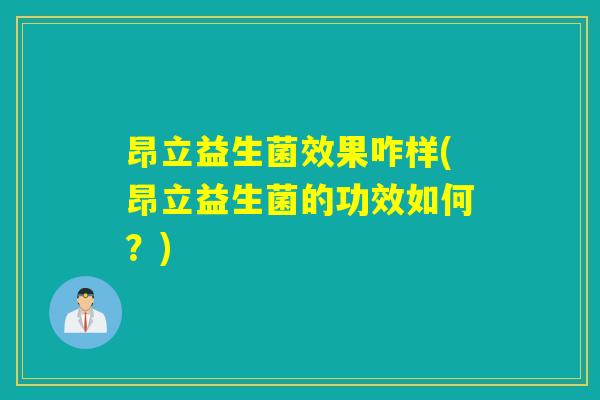 昂立益生菌效果咋样(昂立益生菌的功效如何？)