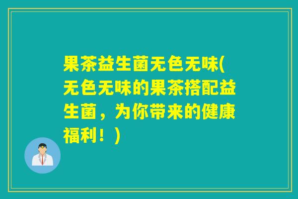 果茶益生菌无色无味(无色无味的果茶搭配益生菌，为你带来的健康福利！)