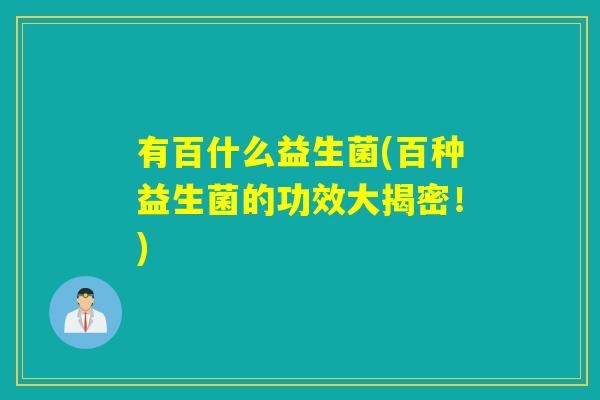 有百什么益生菌(百种益生菌的功效大揭密！)
