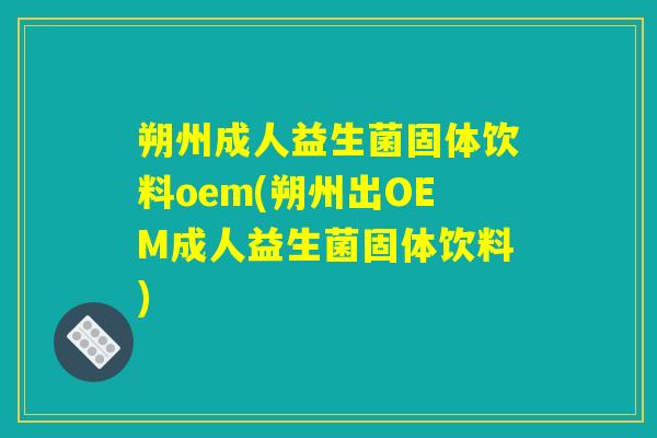 朔州成人益生菌固体饮料oem(朔州出OEM成人益生菌固体饮料)