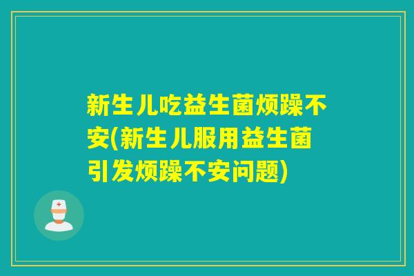 新生儿吃益生菌烦躁不安(新生儿服用益生菌引发烦躁不安问题)