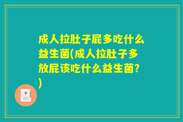 成人拉肚子屁多吃什么益生菌(成人拉肚子多放屁该吃什么益生菌？)