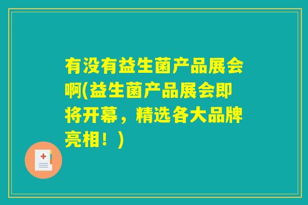 有没有益生菌产品展会啊(益生菌产品展会即将开幕，精选各大品牌亮相！)