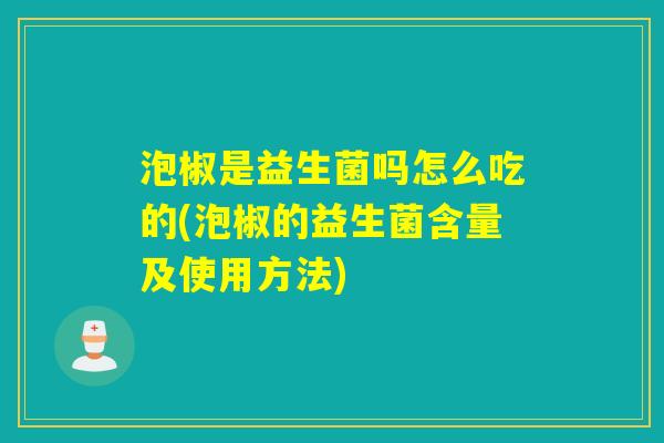 泡椒是益生菌吗怎么吃的(泡椒的益生菌含量及使用方法)