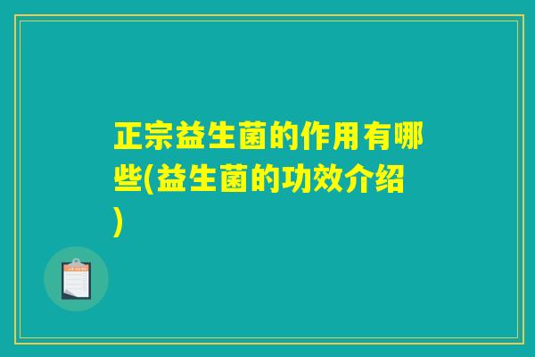 正宗益生菌的作用有哪些(益生菌的功效介绍)