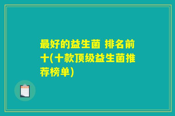 最好的益生菌 排名前十(十款顶级益生菌推荐榜单)