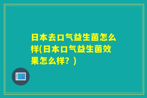 日本去口气益生菌怎么样(日本口气益生菌效果怎么样？)