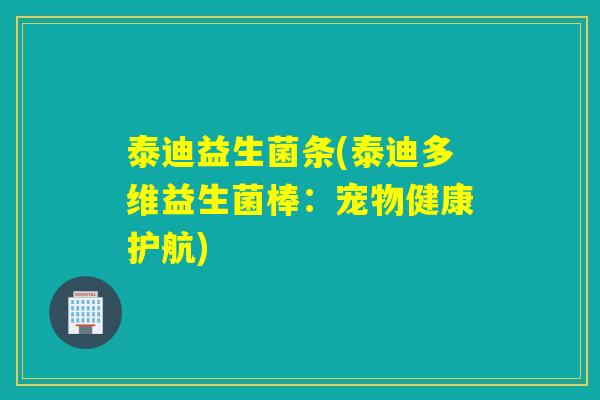 泰迪益生菌条(泰迪多维益生菌棒：宠物健康护航)