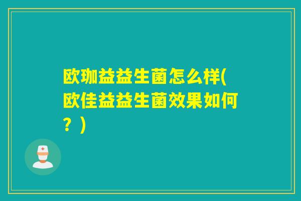欧珈益益生菌怎么样(欧佳益益生菌效果如何？)