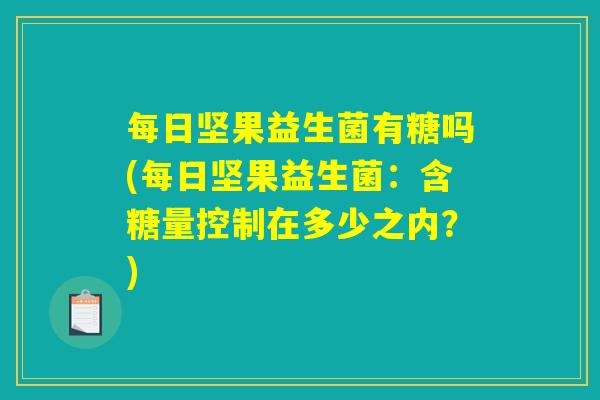 每日坚果益生菌有糖吗(每日坚果益生菌：含糖量控制在多少之内？)