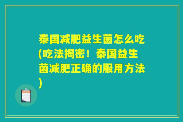 泰国益生菌怎么吃(吃法揭密!泰国益生菌正确的服用方法) 泰国益生菌怎么吃(吃法揭密!泰国益生菌正确的服用方法)