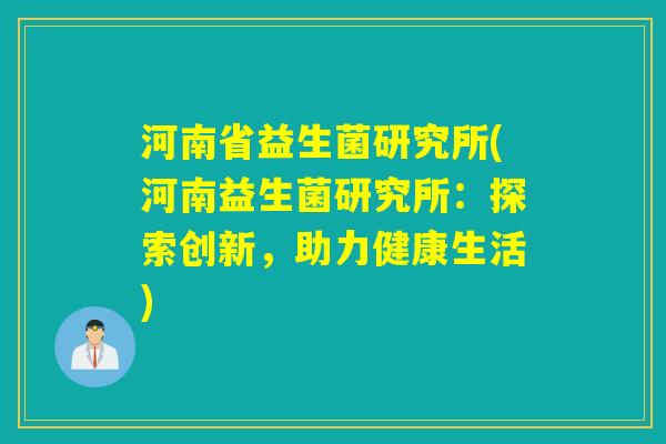 河南省益生菌研究所(河南益生菌研究所：探索创新，助力健康生活)