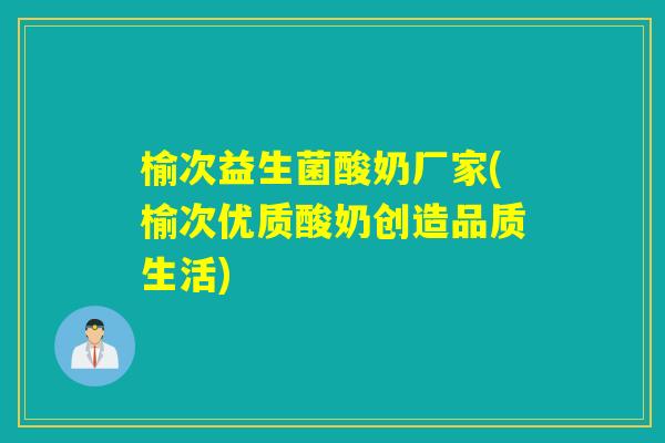 榆次益生菌酸奶厂家(榆次优质酸奶创造品质生活)