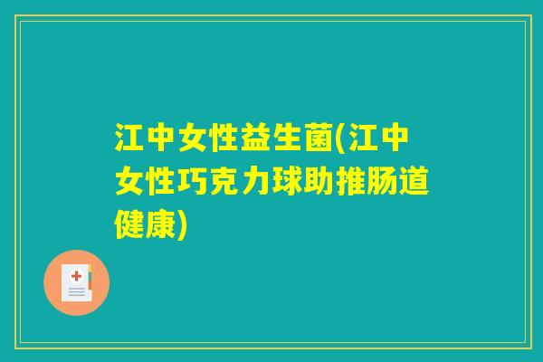 江中女性益生菌(江中女性巧克力球助推肠道健康)