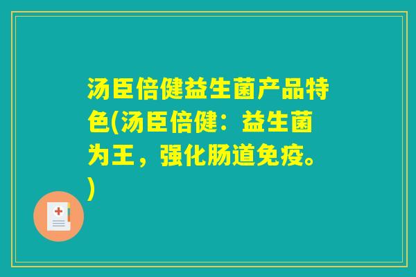 汤臣倍健益生菌产品特色(汤臣倍健:益生菌为王,强化肠道。) 汤臣倍健益生菌产品特色(汤臣倍健:益生菌为王,强化肠道。)
