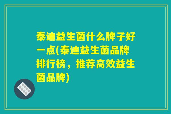 泰迪益生菌什么牌子好一点(泰迪益生菌品牌排行榜，推荐高效益生菌品牌)