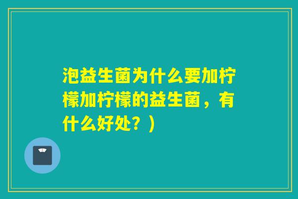 泡益生菌为什么要加柠檬加柠檬的益生菌,有什么好处?) 泡益生菌为什么要加柠檬加柠檬的益生菌,有什么好处?)