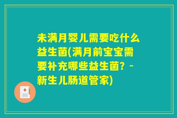 未满月婴儿需要吃什么益生菌(满月前宝宝需要补充哪些益生菌？-新生儿肠道管家)